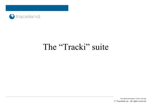 The “Tracki” suite
   <delivered to>

           <site, date>

                                Traceland presentation Tracki suite.ppt
                          © Traceland sas - all rights reserved
 