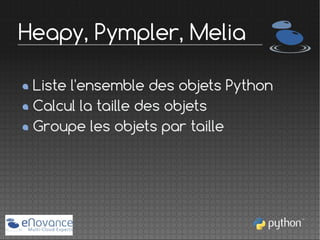 Heapy, Pympler, Melia
Liste l'ensemble des objets Python
Calcul la taille des objets
Groupe les objets par taille

 
