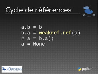 Cycle de références
a.b
b.a
# a
a =

= b
= weakref.ref(a)
= b.a()
None

 
