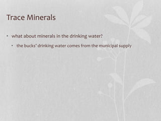 Trace Minerals
• what about minerals in the drinking water?
• the bucks’ drinking water comes from the municipal supply
 