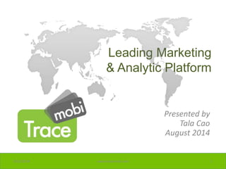 Leading Marketing 
& Analytic Platform 
Presented by 
Tala Cao 
August 2014 
9/10/2014 www.tracemobi.com 1 
 