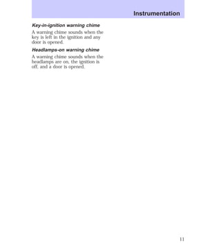 Key-in-ignition warning chime 
A warning chime sounds when the 
key is left in the ignition and any 
door is opened. 
Headlamps-on warning chime 
A warning chime sounds when the 
headlamps are on, the ignition is 
off, and a door is opened. 
Instrumentation 
11 
 
