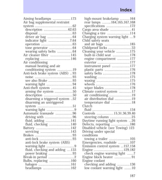 Aiming headlamps ....................173 
Air bag supplemental restraint 
system ..........................................62 
description ...........................62,63 
disposal ......................................63 
driver air bag ............................64 
indicator light ........................7,64 
operation ...................................63 
tone generator ..........................64 
wearing safety belts .................64 
Air cleaner filter .......................145 
replacing ..................................146 
Air conditioning 
manual heating and air 
conditioning system .................19 
Anti-lock brake system (ABS) ...93 
noise ..........................................93 
see also Brake ...........................93 
warning light .............................94 
Anti-theft system ........................45 
arming the system ....................50 
description ................................50 
disarming a triggered system ..52 
disarming an untriggered 
system .......................................51 
warning light ...............................9 
Automatic transaxle ...................96 
driving with ...............................96 
fluid, adding ............................141 
fluid, checking ........................140 
Battery .......................................142 
servicing ..................................143 
Brakes ..........................................93 
anti-lock .....................................93 
anti-lock brake system (ABS) 
warning light ...............................9 
fluid, checking and adding ....133 
power braking ...........................93 
Break-in period .............................2 
Bulbs, replacing ........................160 
halogen ....................................161 
headlamps ...............................162 
Index 
high-mount brakelamp ...........164 
rear lamps ..........164,165,167,168 
specifications ..........................172 
Cargo area shade ........................41 
Changing a tire .........................114 
Charging system warning light ....9 
Child safety seats 
and air bags ............................185 
Childproof locks ..........................33 
Cleaning your vehicle ...............175 
built-in child seat ...................178 
engine compartment ..............177 
exterior ....................................177 
instrument panel ....................177 
plastic parts ............................176 
safety belts ..............................178 
washing ....................................175 
waxing .....................................175 
wheels ......................................176 
wiper blades ............................178 
Climate control system ..............17 
air conditioning .........................19 
air distribution dial ...................19 
temperature dial .......................18 
Clutch 
fluid ..........................................134 
Controls ...................15,31,36,39,40 
steering column ........................25 
Daytime running light system ...26 
Defects, reporting .....................186 
Disabled vehicle (see Towing) 123 
Driving under special 
conditions 
towing a trailer .......................105 
Emergencies, roadside .............107 
Emission control system ...157,158 
Engine .................................129,182 
check engine warning light .......7 
Engine block heater ...................91 
Engine coolant 
checking and adding ..............136 
low coolant warning light ........10 
187 
 