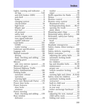 Lights, warning and indicator ......6 
air bag .....................................7,64 
anti-lock brakes (ABS) ..............9 
anti-theft .....................................9 
brake ............................................8 
charging system ..........................9 
checkcoolant .............................10 
high beam ...................................9 
liftgate ajar ................................10 
low fuel ........................................7 
oil pressure .................................9 
safety belt ...................................8 
service engine soon ....................7 
turn signal indicator ...................9 
upshift indicator .........................8 
Load limits .................................101 
GVWR ......................................101 
trailer towing ..........................102 
Lubricant specifications ...........180 
Luggage rack .............................106 
Manual transaxle .........................99 
driving .......................................99 
fluid, checking and adding ....134 
shifting gears ..........................100 
Mirrors 
side view mirrors (power) .......16 
Motorcraft parts ........................179 
National Highway Traffic 
Safety Administration ...............186 
Parking brake ..............................94 
automatic release .....................38 
operation ...................................94 
warning light ...............................8 
Parts (see Motorcraft Parts) ...179 
Power door locks ........................31 
Power features 
door locks ..................................31 
windows ....................................34 
Power steering 
fluid, checking and adding ....139 
Rear window 
defroster ....................................24 
Index 
washer .......................................30 
wiper ..........................................30 
Refill capacities for fluids ........179 
Relays ........................................109 
Remote control ...........................45 
Remote entry system .................45 
illuminated entry ......................49 
locking/unlocking doors ......46,47 
opening the trunk .....................47 
panic alarm ...............................49 
Repairing paint chips ...............176 
Reporting safety defects ..........186 
Restraints, safety(see Safety 
restraints) ....................................55 
head ...........................................54 
infant .........................................67 
Roadside emergencies ..............107 
Safety chains, when towing a 
trailer .........................................104 
Safety defects, reporting ..........186 
Safety restraints ..........................55 
adjusting the safety belts .........59 
automatic locking mode 
(retractor) .................................57 
for children ...............................65 
lap and shoulder belts ........56,59 
maintenance ..............................60 
proper use ............................55,56 
vehicle sensitive locking 
mode ..........................................57 
warning light and chime ..8,10,62 
Safety seats for children ............67 
automatic locking mode 
(retractor) .................................81 
built-in child seat .....................74 
in front seat ..............................68 
in rear seat ................................70 
tether anchorage hardware .....71 
Seats ............................................53 
adjusting the seat, manual .......53 
child safety seats ......................67 
folding rear seats ......................54 
189 
 