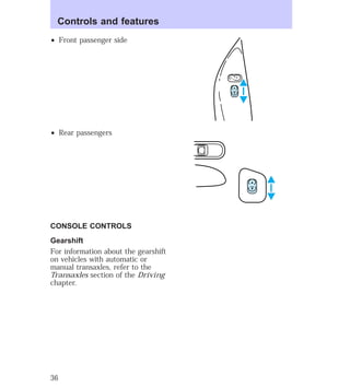 ² Front passenger side 
² Rear passengers 
CONSOLE CONTROLS 
Gearshift 
For information about the gearshift 
on vehicles with automatic or 
manual transaxles, refer to the 
Transaxles section of the Driving 
chapter. 
L U 
Controls and features 
36 
 
