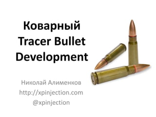 Коварный
Tracer Bullet
Development
 Николай Алименков
http://xpinjection.com
     @xpinjection
 