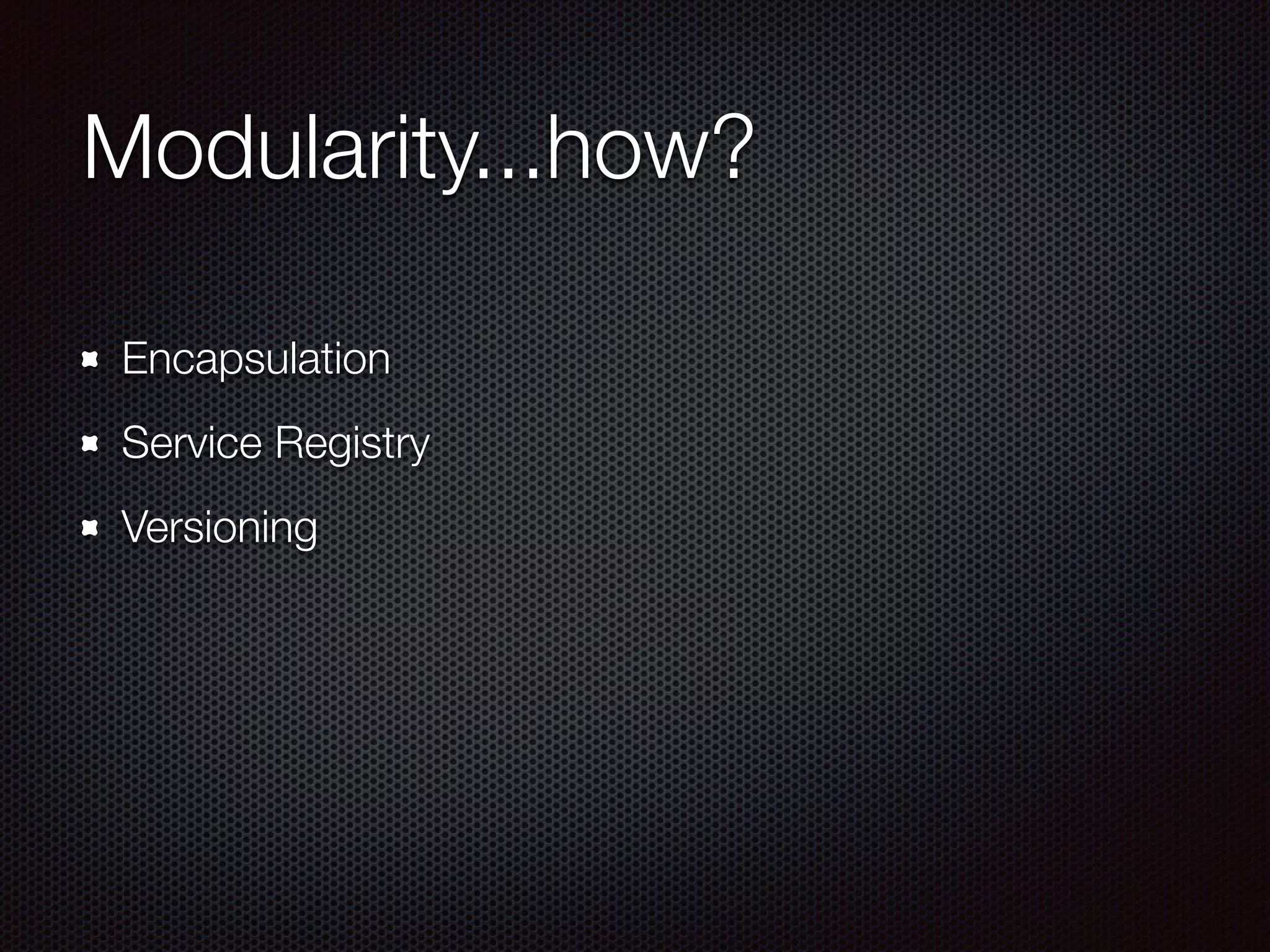 Modularity...how? Encapsulation Service Registry Versioning        