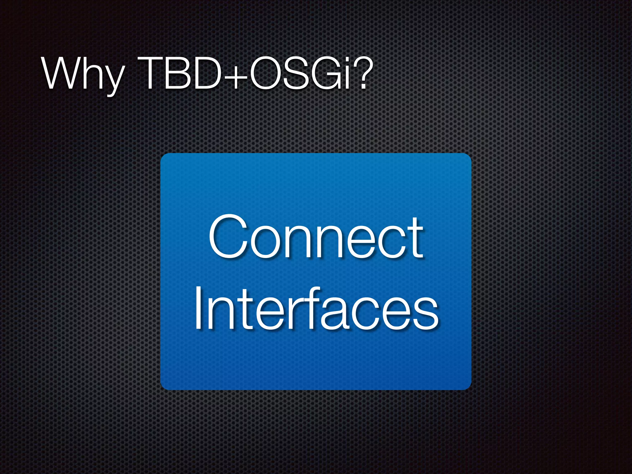 Why TBD+OSGi? Connect Interfaces 