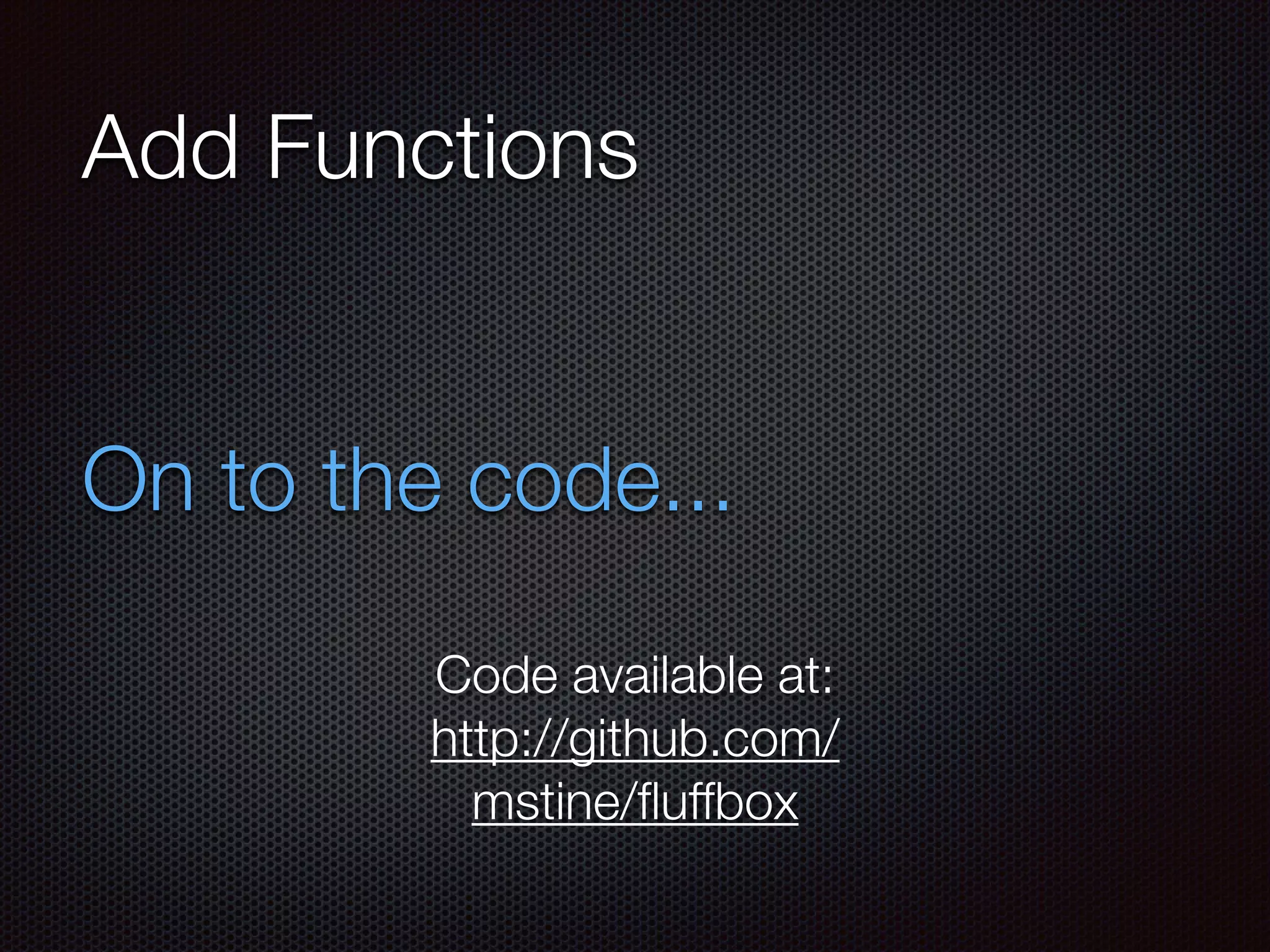 Add Functions On to the code... Code available at: http://github.com/ mstine/ﬂuffbox 