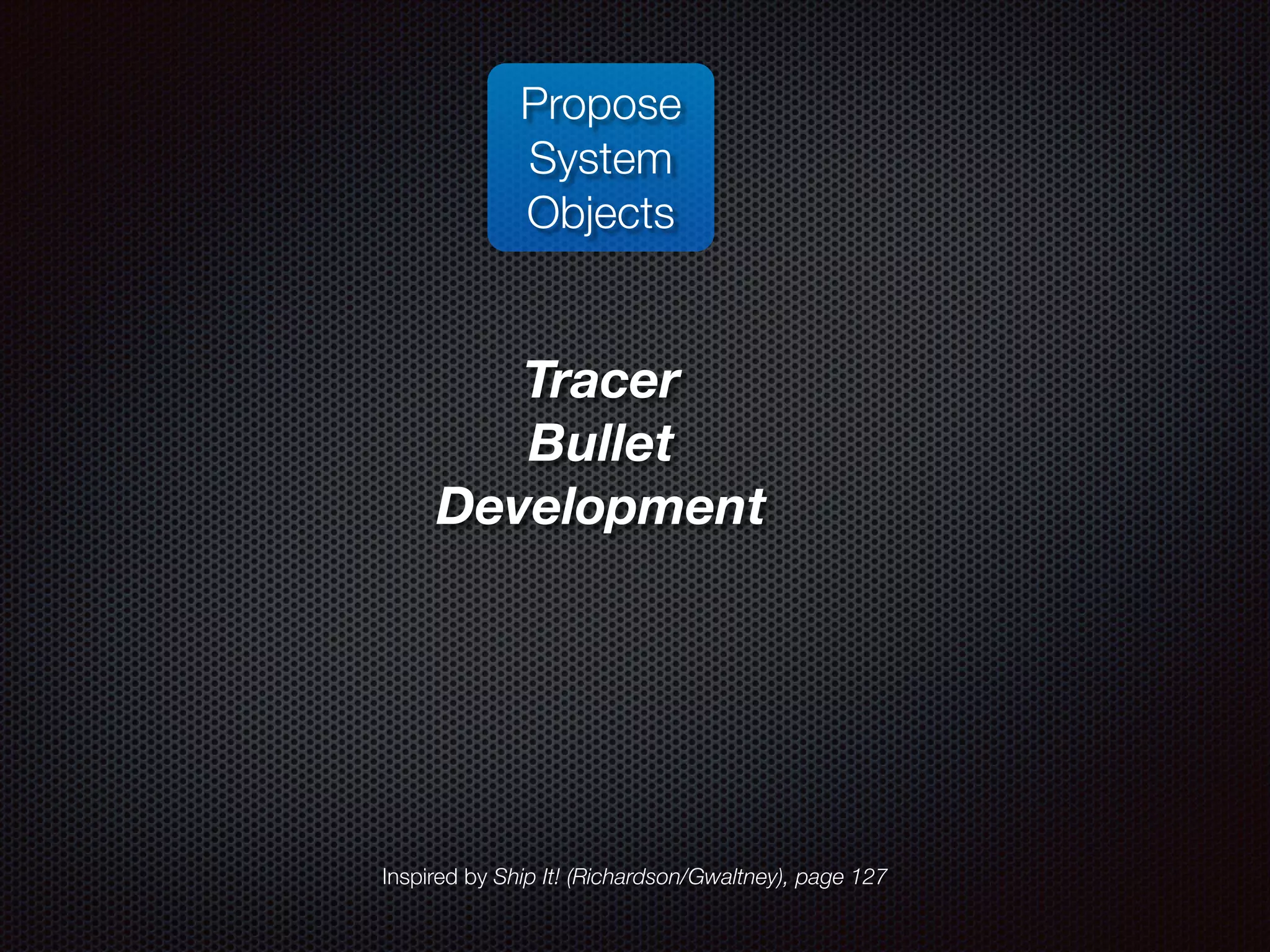 Propose System Objects Tracer Bullet Development Inspired by Ship It! (Richardson/Gwaltney), page 127 