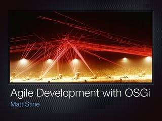 Agile Development with OSGi
Matt Stine
 