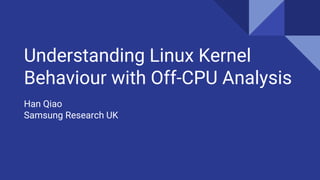 Understanding Linux Kernel
Behaviour with Off-CPU Analysis
Han Qiao
Samsung Research UK
 