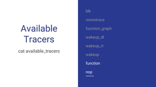 Available
Tracers
cat available_tracers
blk
mmiotrace
function_graph
wakeup_dl
wakeup_rt
wakeup
function
nop
 
