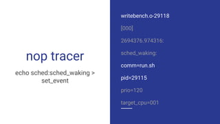 nop tracer
writebench.o-29118
[000]
2694376.974316:
sched_waking:
comm=run.sh
pid=29115
prio=120
target_cpu=001
echo sched...