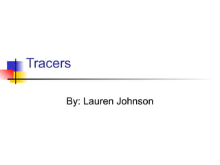 Tracers By: Lauren Johnson 