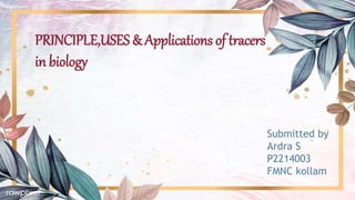 PRINCIPLE,USES & Applications of tracers
in biology
Submitted by
Ardra S
P2214003
FMNC kollam
 