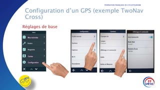 FÉDÉRATION FRANÇAISE DE CYCLOTOURISME
Configuration d’un GPS (exemple TwoNav
Cross)
Réglages de base
Mes Activités
Cartes
Configuration
 