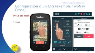 FÉDÉRATION FRANÇAISE DE CYCLOTOURISME
Configuration d’un GPS (exemple TwoNav
Cross)
Prise en main
Ecran
 