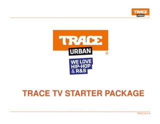 TRACE 2012 ©
TRACE TV STARTER PACKAGE
 