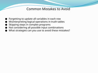 Common Mistakes to Avoid
● Forgetting to update all variables in each row
● Misinterpreting logical operations in truth tables
● Skipping steps in complex programs
● Not considering all possible input combinations
● What strategies can you use to avoid these mistakes?
 
