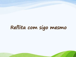 Reflita com sigo mesmo
 