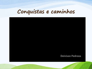 Conquistas e caminhos
 