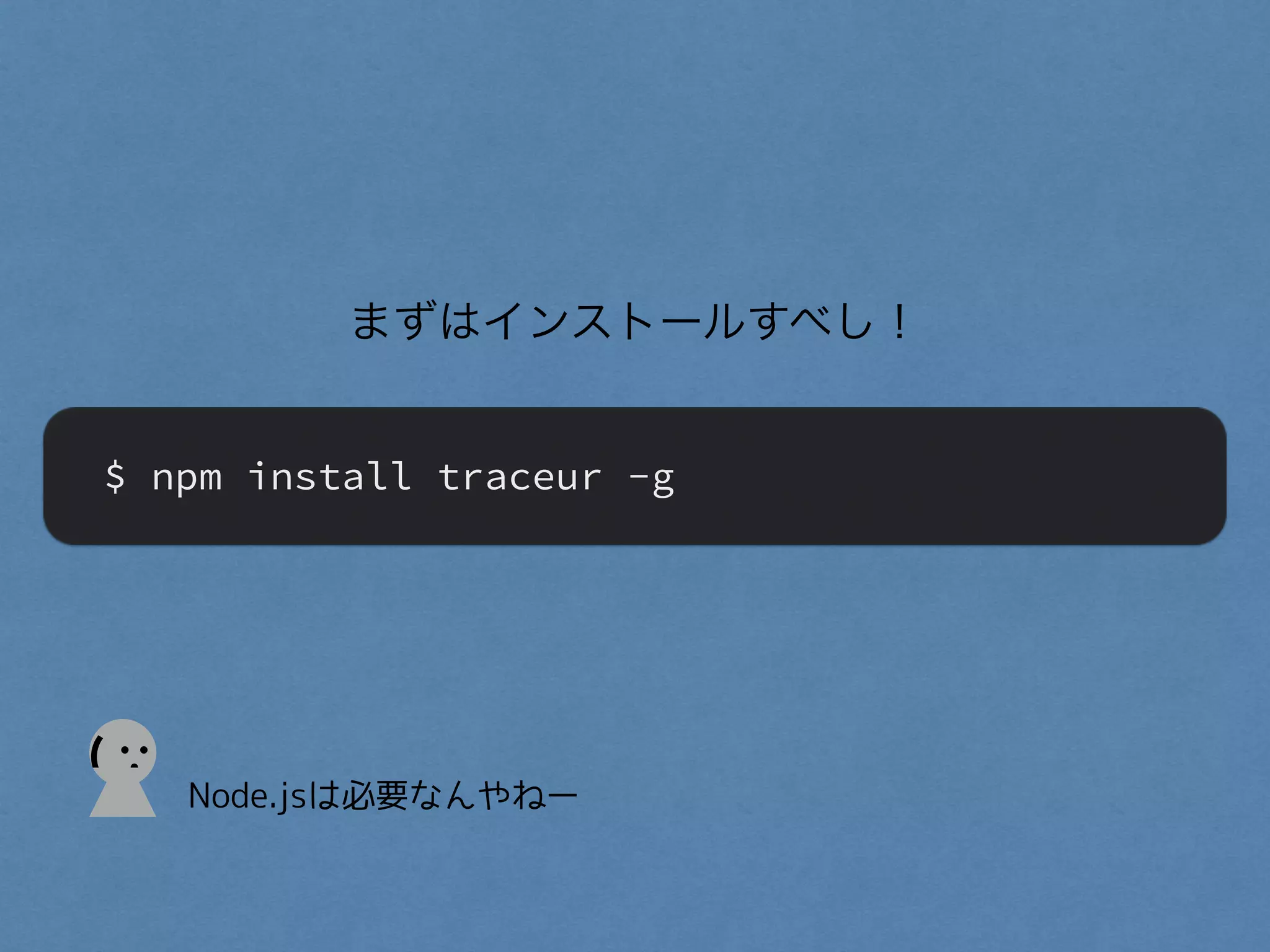 まずはインストールすべし！
$ npm install traceur -g
(
Node.jsは必要なんやねー
 
