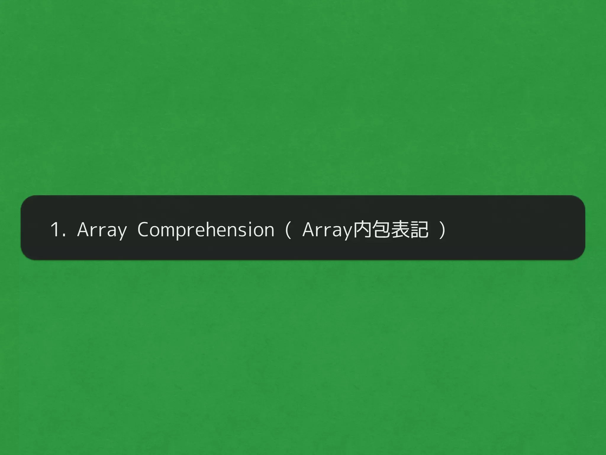 1. Array Comprehension ( Array内包表記 )
 