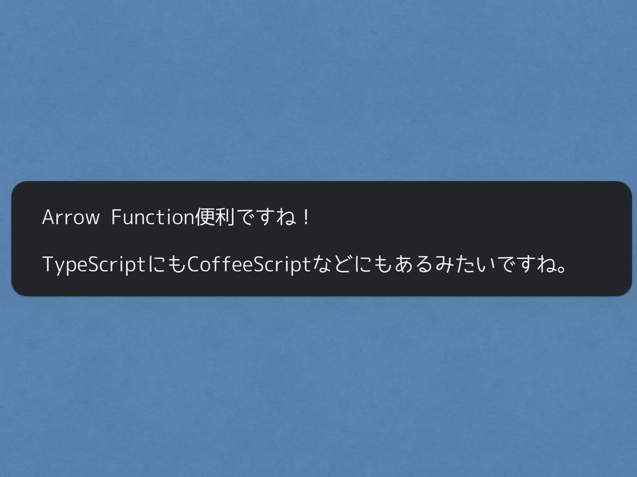 Arrow Function便利ですね！
TypeScriptにもCoffeeScriptなどにもあるみたいですね。
 