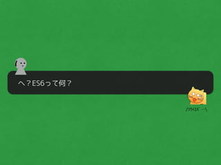 へ？ES6って何？
(
/ｿｳｲｴﾊﾞ…
 