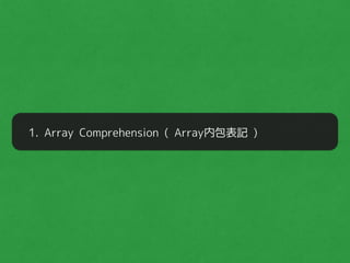 1. Array Comprehension ( Array内包表記 )
 