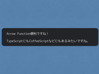 Arrow Function便利ですね！
TypeScriptにもCoffeeScriptなどにもあるみたいですね。
 