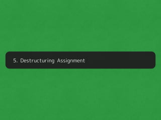 5. Destructuring Assignment
 