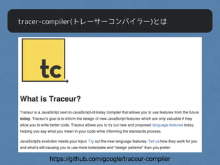 tracer-compiler(トレーサーコンパイラー)とは
https://github.com/google/traceur-compiler
 