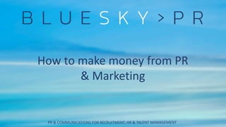 PR & COMMUNICATIONS FOR RECRUITMENT, HR & TALENT MANAGEMENT
How to make money from PR
& Marketing
 
