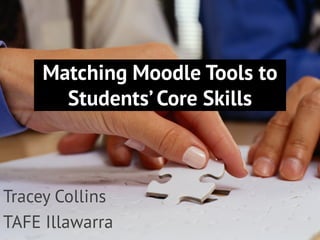 Matching Moodle Tools to
Students’Core Skills
Tracey Collins
TAFE Illawarra
 