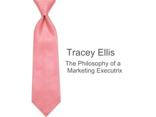 Tracey Ellis
The Philosophy of a
 Marketing Executrix
 