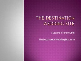 Suzanne Franco Land

TheDestinationWeddingSite.com
 