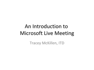 An Introduction to  Microsoft Live Meeting Tracey McKillen, ITD 