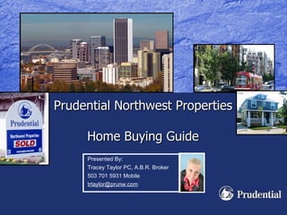 Prudential Northwest Properties  Home Buying Guide Presented By: Tracey Taylor PC, A.B.R. Broker 503 701 5931 Mobile [email_address] 