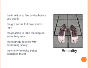 the intuition to feel a vibe before
you see it
the gut sense to know you’re
right
the passion to take the leap on
something new
the courage to stick with
something shaky
the clarity to make better
decisions faster
Empathy
 