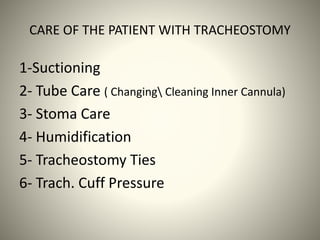 CARE OF THE PATIENT WITH TRACHEOSTOMY
1-Suctioning
2- Tube Care ( Changing Cleaning Inner Cannula)
3- Stoma Care
4- Humidification
5- Tracheostomy Ties
6- Trach. Cuff Pressure
 