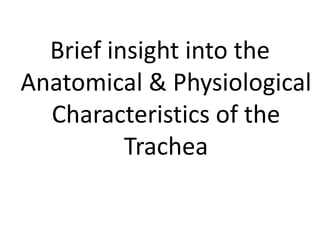 Brief insight into the
Anatomical & Physiological
Characteristics of the
Trachea

 