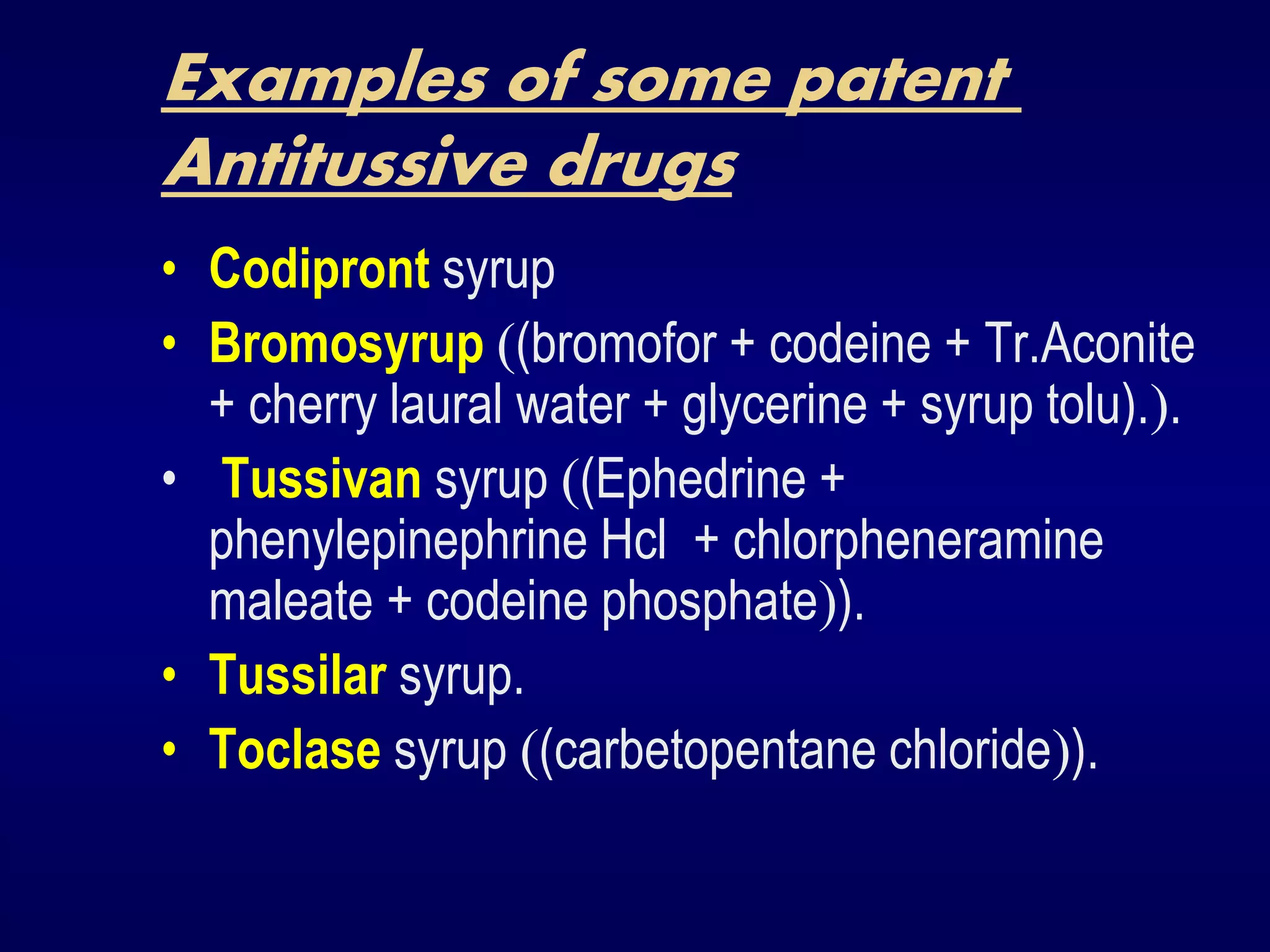 Examples of some patent
Antitussive drugs
• Codipront syrup
• Bromosyrup (bromofor + codeine + Tr.Aconite
+ cherry laural water + glycerine + syrup tolu)..
• Tussivan syrup (Ephedrine +
phenylepinephrine Hcl + chlorpheneramine
maleate + codeine phosphate).
• Tussilar syrup.
• Toclase syrup (carbetopentane chloride).
 