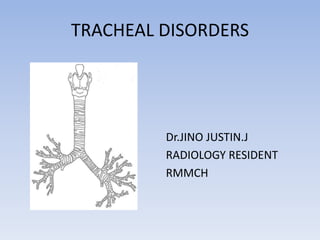 TRACHEAL DISORDERS 
Dr.JINO JUSTIN.J 
RADIOLOGY RESIDENT 
RMMCH 
 