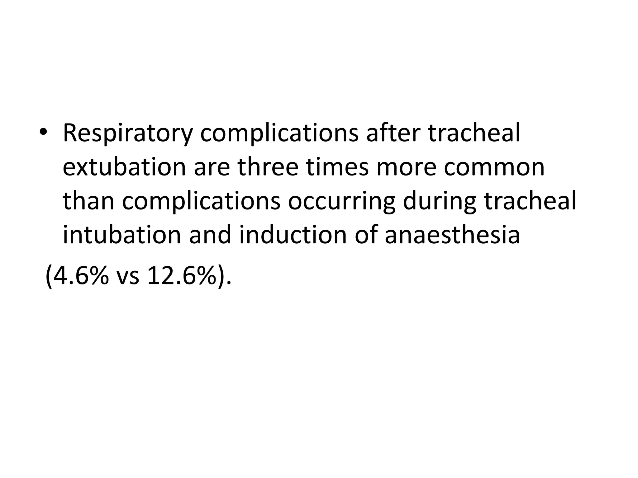 • Respiratory complications after tracheal 
extubation are three times more common 
than complications occurring during tracheal 
intubation and induction of anaesthesia 
(4.6% vs 12.6%). 
 
