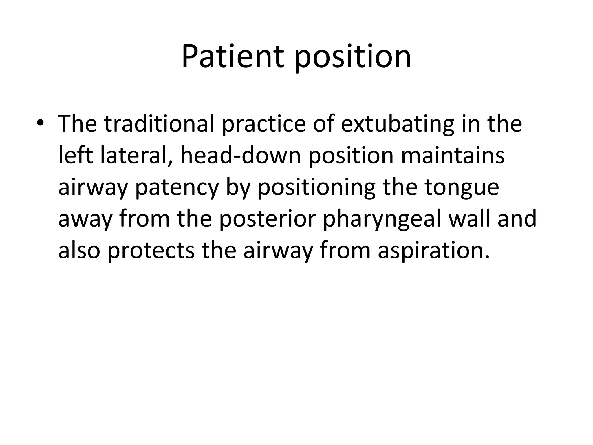 Patient position 
• The traditional practice of extubating in the 
left lateral, head-down position maintains 
airway patency by positioning the tongue 
away from the posterior pharyngeal wall and 
also protects the airway from aspiration. 
 