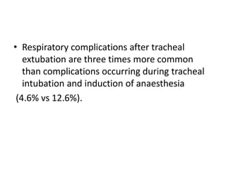 • Respiratory complications after tracheal 
extubation are three times more common 
than complications occurring during tracheal 
intubation and induction of anaesthesia 
(4.6% vs 12.6%). 
 