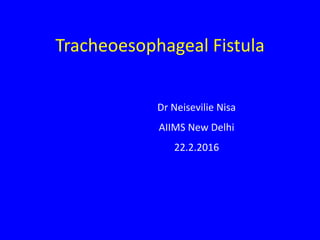 Tracheoesophageal Fistula
Dr Neisevilie Nisa
AIIMS New Delhi
22.2.2016
 