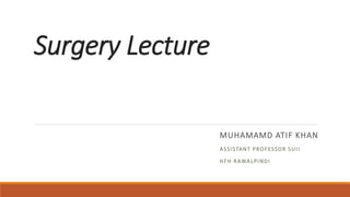 Surgery Lecture
MUHAMAMD ATIF KHAN
ASSISTANT PROFESSOR SUII
HFH RAWALPINDI
 